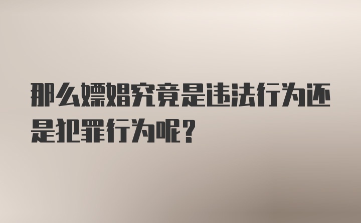 那么嫖娼究竟是违法行为还是犯罪行为呢?