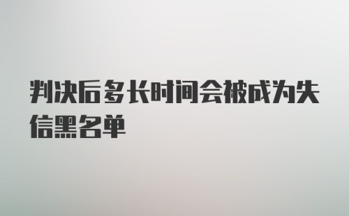 判决后多长时间会被成为失信黑名单