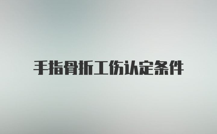 手指骨折工伤认定条件