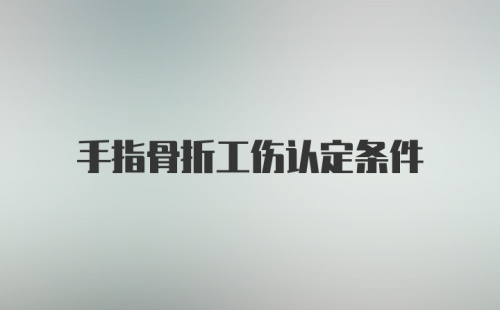 手指骨折工伤认定条件