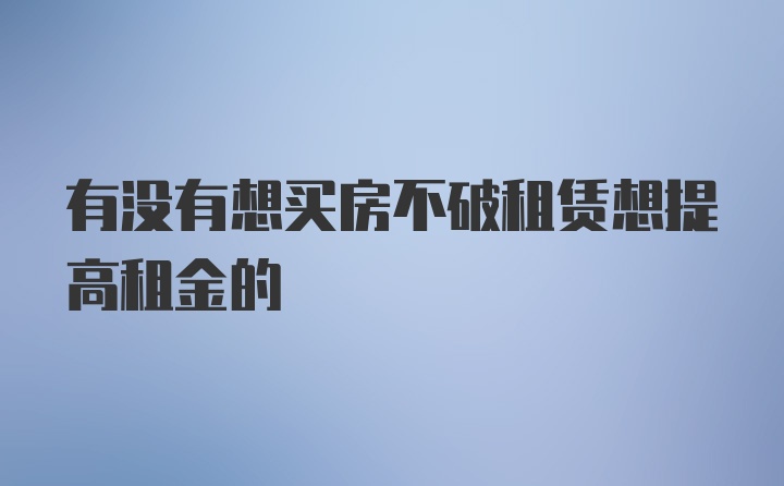 有没有想买房不破租赁想提高租金的