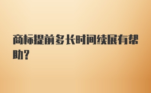 商标提前多长时间续展有帮助?