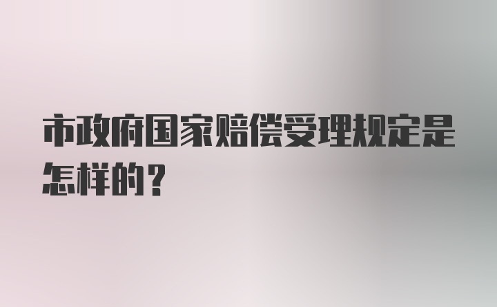 市政府国家赔偿受理规定是怎样的？