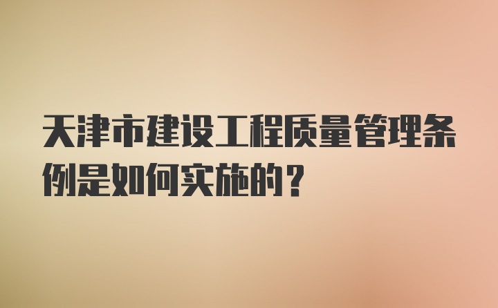 天津市建设工程质量管理条例是如何实施的？