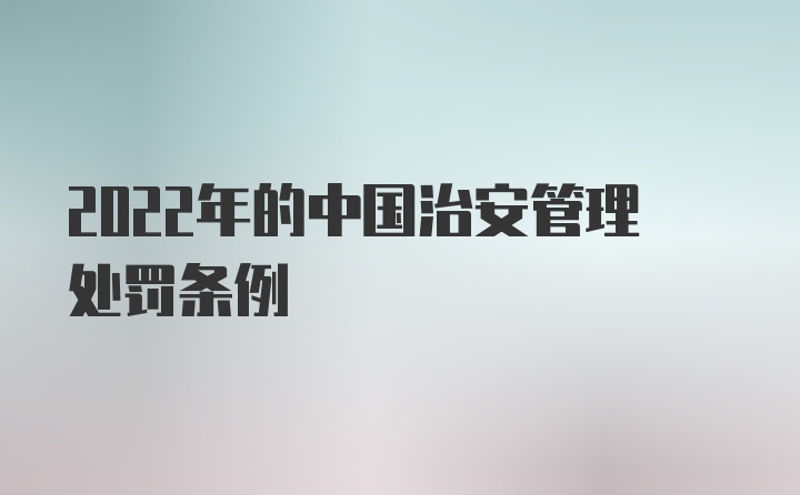 2022年的中国治安管理处罚条例