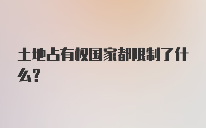 土地占有权国家都限制了什么？