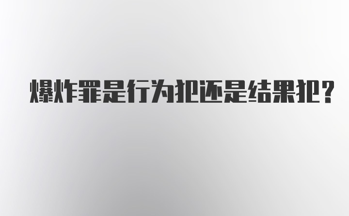 爆炸罪是行为犯还是结果犯？