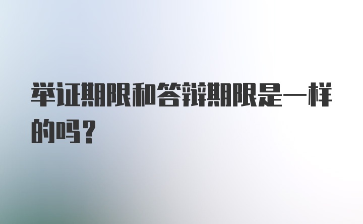 举证期限和答辩期限是一样的吗？