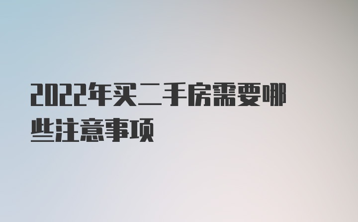 2022年买二手房需要哪些注意事项