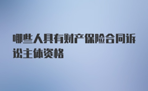 哪些人具有财产保险合同诉讼主体资格