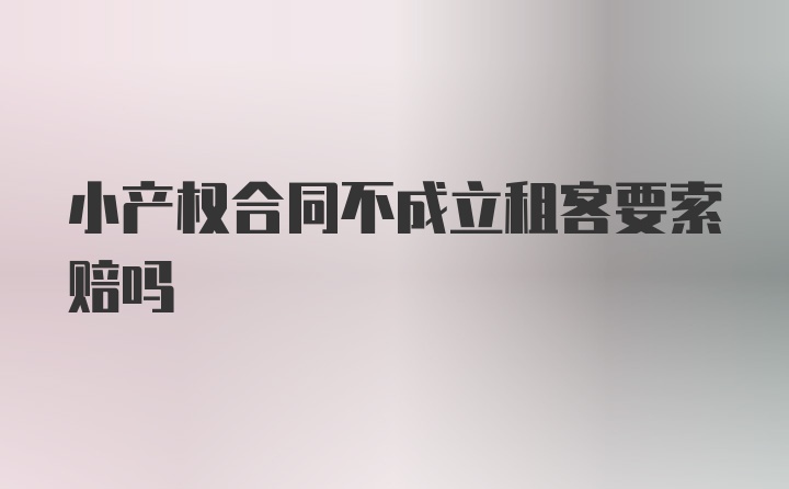 小产权合同不成立租客要索赔吗