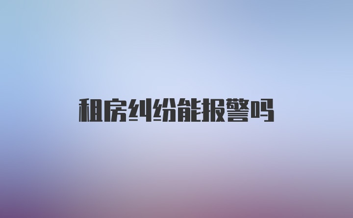 租房纠纷能报警吗