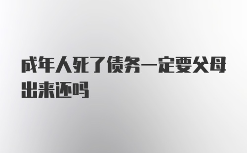 成年人死了债务一定要父母出来还吗