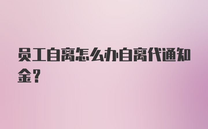 员工自离怎么办自离代通知金？