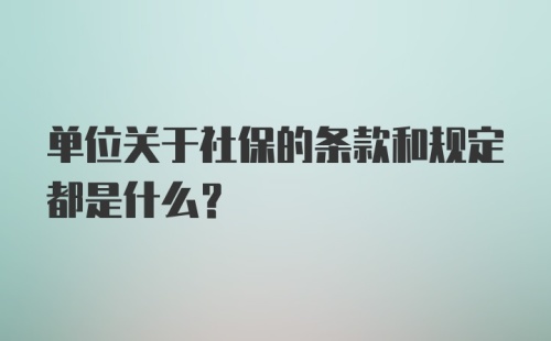 单位关于社保的条款和规定都是什么？