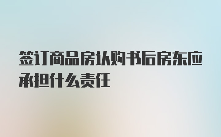 签订商品房认购书后房东应承担什么责任