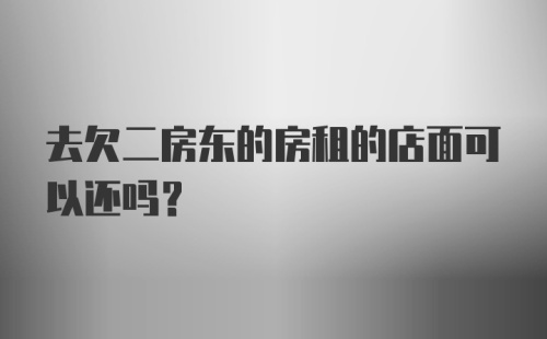 去欠二房东的房租的店面可以还吗？