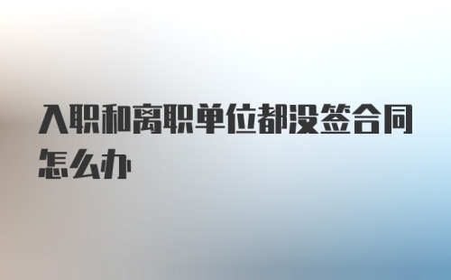 入职和离职单位都没签合同怎么办