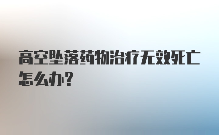 高空坠落药物治疗无效死亡怎么办?