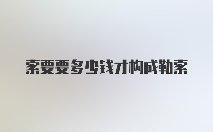 索要要多少钱才构成勒索