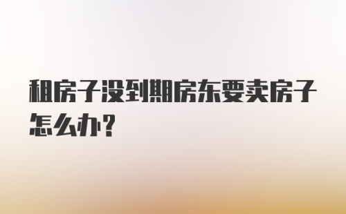 租房子没到期房东要卖房子怎么办？