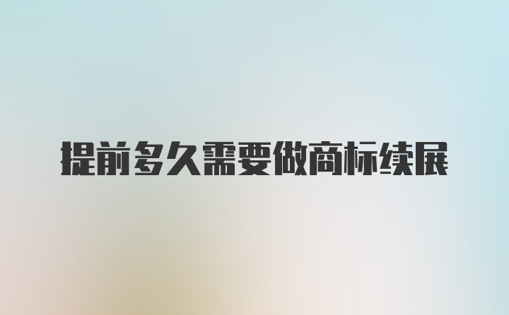 提前多久需要做商标续展