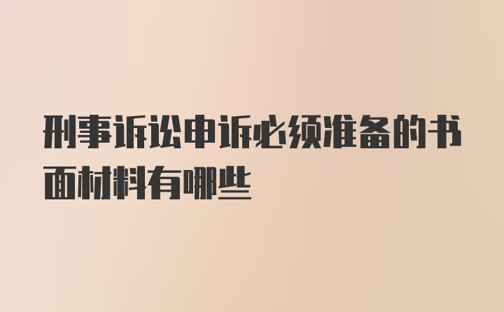 刑事诉讼申诉必须准备的书面材料有哪些