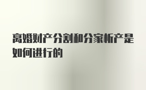 离婚财产分割和分家析产是如何进行的