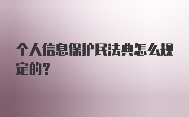 个人信息保护民法典怎么规定的？