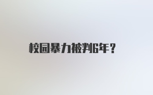 校园暴力被判6年？