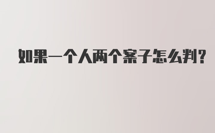 如果一个人两个案子怎么判？