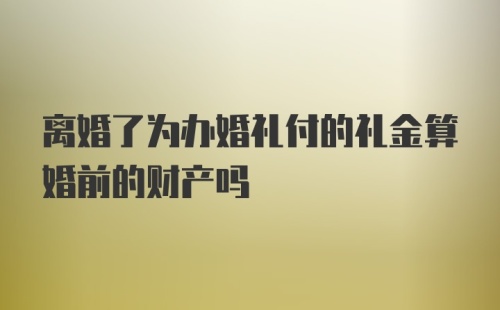 离婚了为办婚礼付的礼金算婚前的财产吗