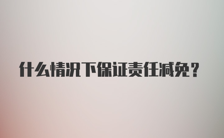 什么情况下保证责任减免？