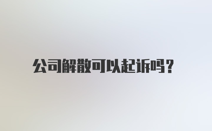 公司解散可以起诉吗？