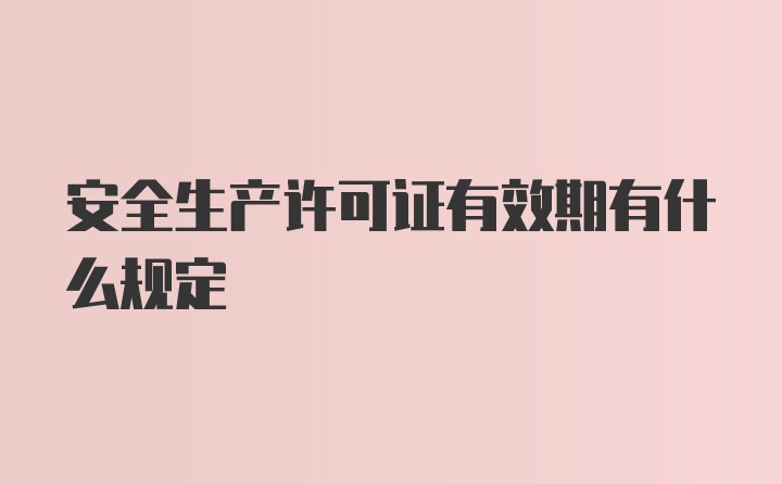 安全生产许可证有效期有什么规定