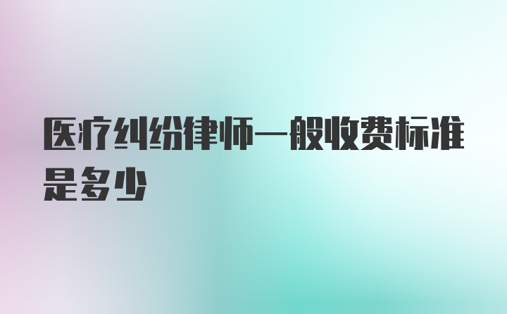 医疗纠纷律师一般收费标准是多少