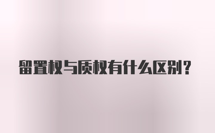 留置权与质权有什么区别？