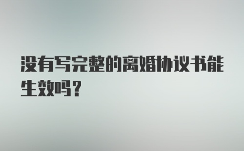 没有写完整的离婚协议书能生效吗?