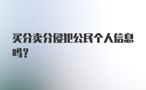 买分卖分侵犯公民个人信息吗?