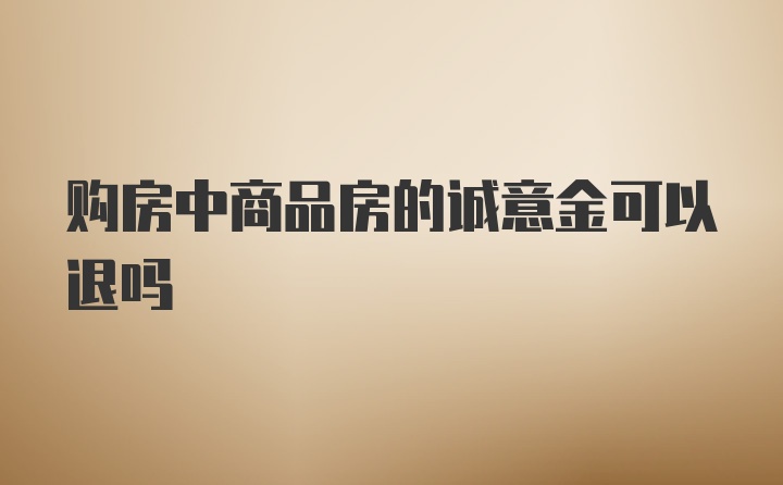 购房中商品房的诚意金可以退吗