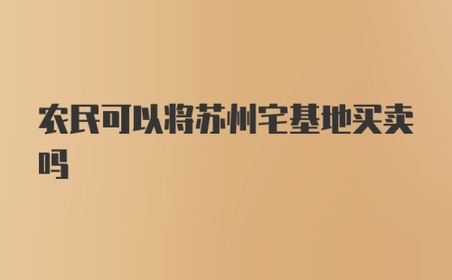 农民可以将苏州宅基地买卖吗