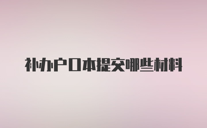 补办户口本提交哪些材料