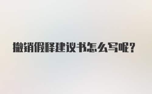 撤销假释建议书怎么写呢？