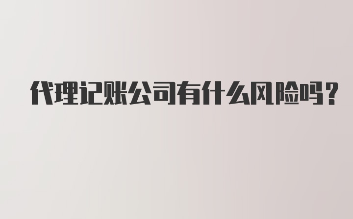 代理记账公司有什么风险吗？