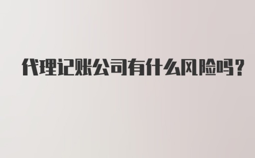 代理记账公司有什么风险吗？