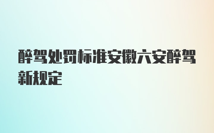 醉驾处罚标准安徽六安醉驾新规定