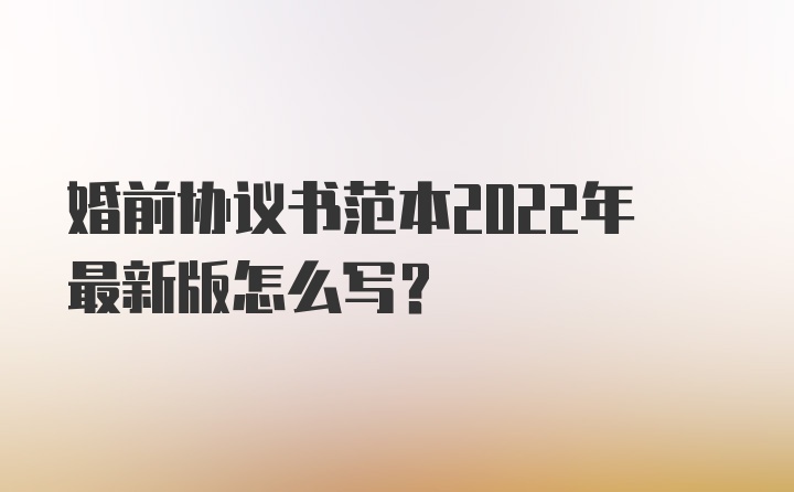 婚前协议书范本2022年最新版怎么写？