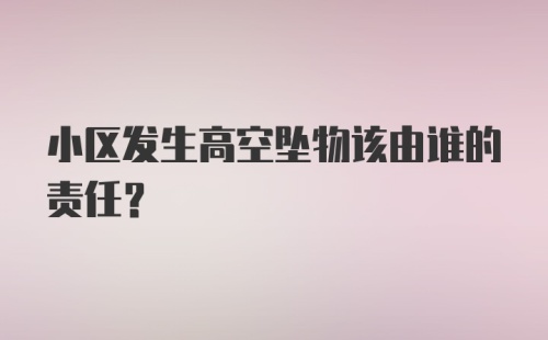 小区发生高空坠物该由谁的责任？