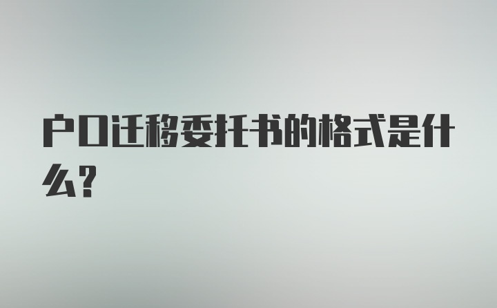 户口迁移委托书的格式是什么？