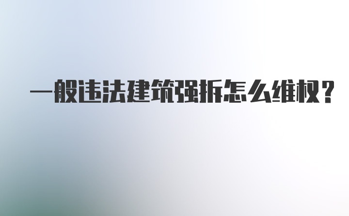 一般违法建筑强拆怎么维权？